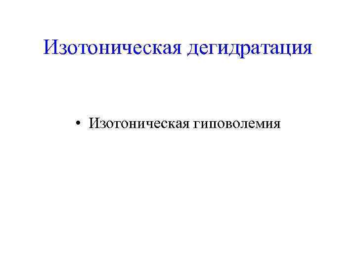 Изотоническая дегидратация  • Изотоническая гиповолемия 