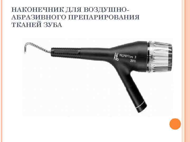 НАКОНЕЧНИК ДЛЯ ВОЗДУШНО- АБРАЗИВНОГО ПРЕПАРИРОВАНИЯ ТКАНЕЙ ЗУБА 