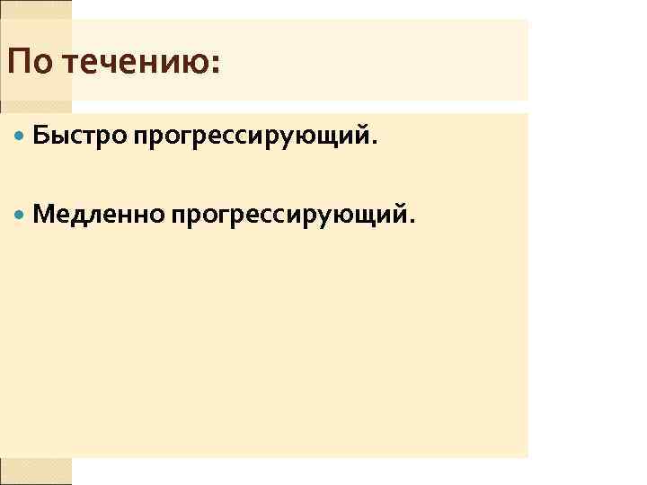По течению: Быстро прогрессирующий.  Медленно прогрессирующий. 