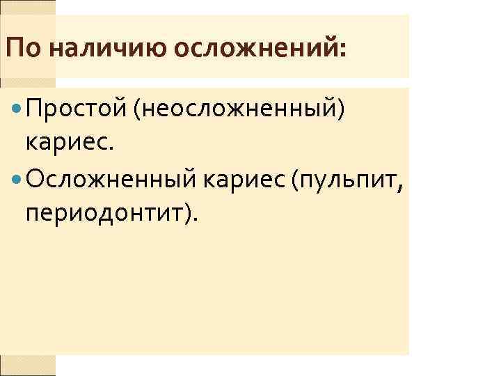 По наличию осложнений:  Простой (неосложненный)  кариес.  Осложненный кариес (пульпит,  периодонтит).