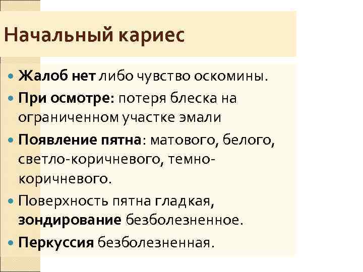Начальный кариес  Жалоб нет либо чувство оскомины.  При осмотре: потеря блеска на