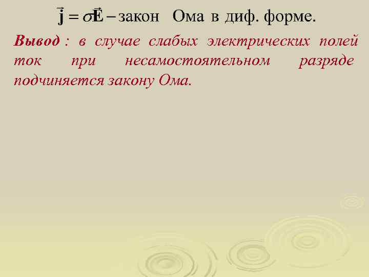 Вывод : в случае слабых электрических полей ток  при  несамостоятельном разряде подчиняется