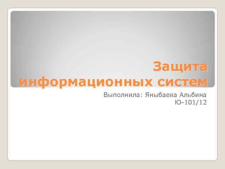 Защита информационных систем Выполнила: Яныбаева Альбина Защита информационных систем Выполнила: Яныбаева Альбина