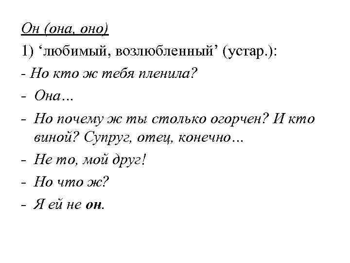 Он (она, оно) 1) ‘любимый, возлюбленный’ (устар. ): - Но кто ж тебя пленила?