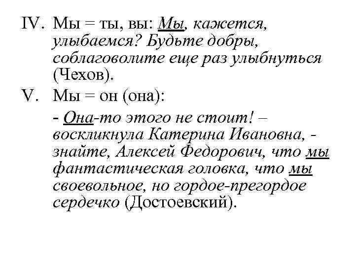 IV. Мы = ты, вы: Мы, кажется, улыбаемся? Будьте добры, соблаговолите еще раз улыбнуться