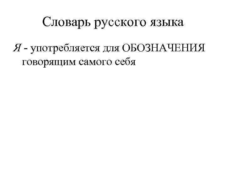   Словарь русского языка Я - употребляется для ОБОЗНАЧЕНИЯ говорящим самого себя 
