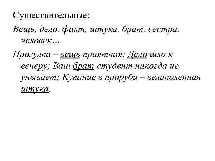 Существительные: Вещь, дело, факт, штука, брат, сестра,  человек… Прогулка – вещь приятная; Дело