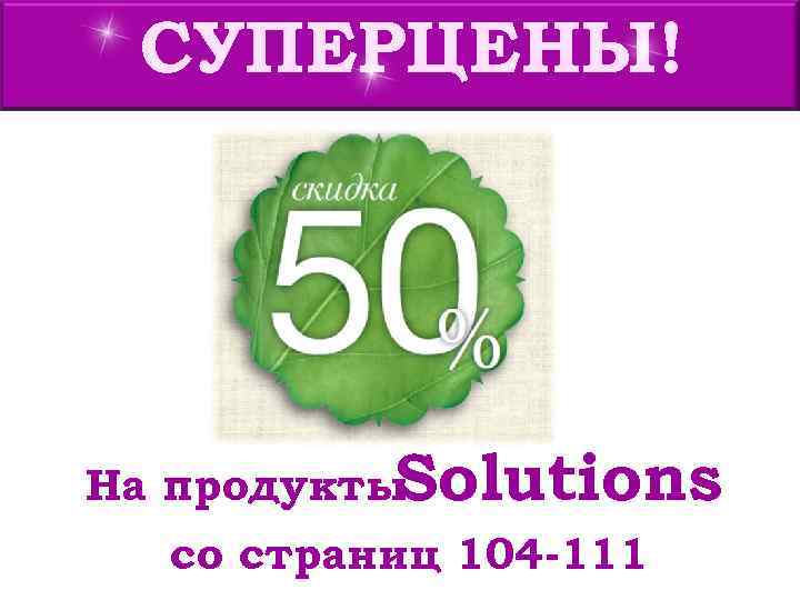  СУПЕРЦЕНЫ! На продукты. Solutions  со страниц 104 -111 