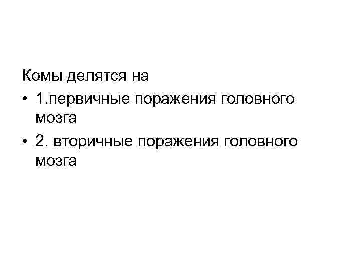 Комы делятся на • 1. первичные поражения головного  мозга • 2. вторичные поражения