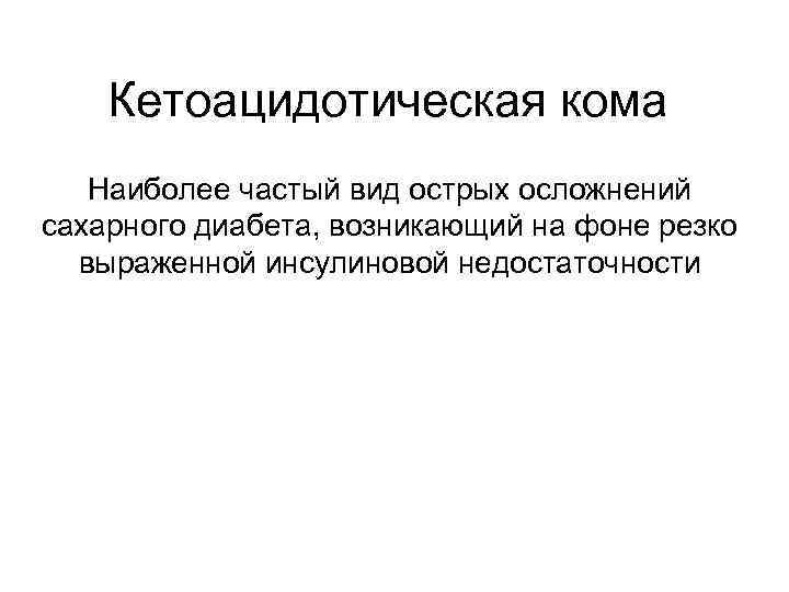   Кетоацидотическая кома  Наиболее частый вид острых осложнений сахарного диабета, возникающий на