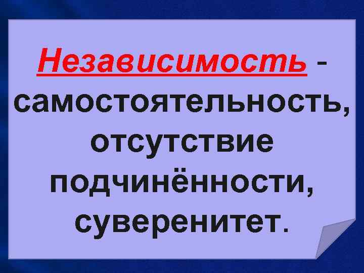  Независимость - самостоятельность, отсутствие  подчинённости, суверенитет. 