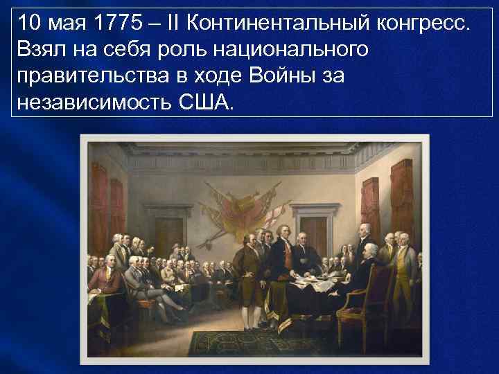 10 мая 1775 – II Континентальный конгресс. Взял на себя роль национального правительства в