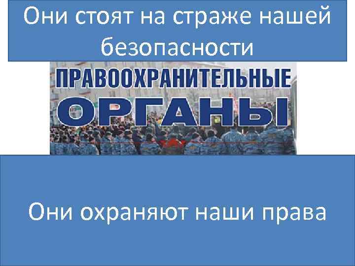 Они стоят на страже нашей  безопасности Они охраняют наши права 