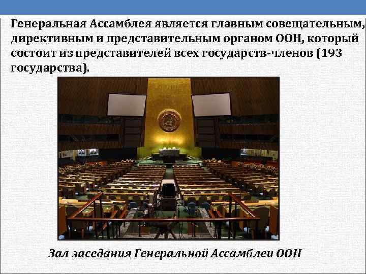 Генеральная Ассамблея является главным совещательным,  директивным и представительным органом ООН, который состоит из