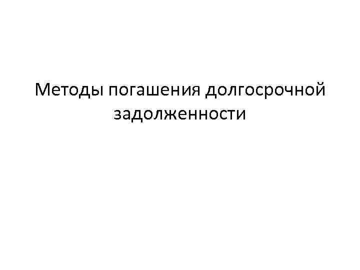 Методы погашения долгосрочной   задолженности 