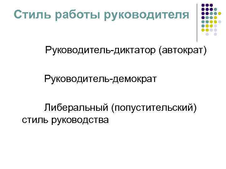 Стиль работы руководителя  Руководитель-диктатор (автократ)  Руководитель-демократ  Либеральный (попустительский) стиль руководства 