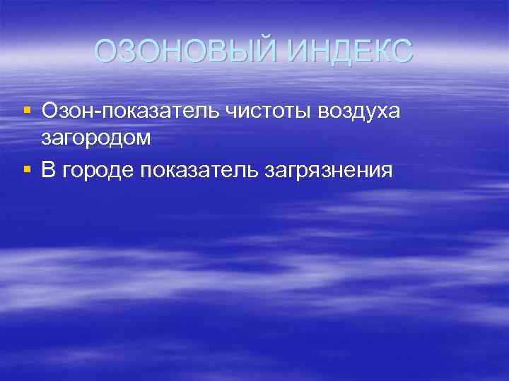  ОЗОНОВЫЙ ИНДЕКС § Озон-показатель чистоты воздуха  загородом § В городе показатель загрязнения