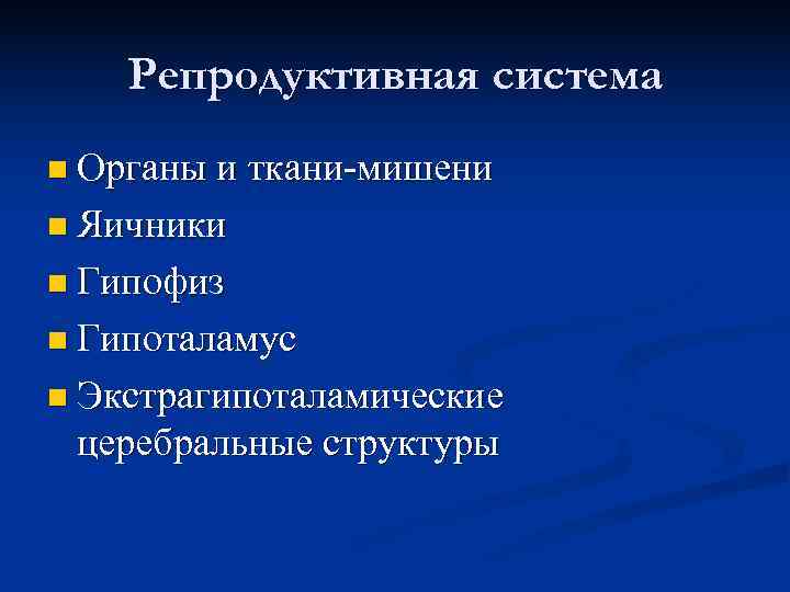 Репродуктивная система n Органы и ткани-мишени n Яичники n Гипофиз n Гипоталамус Репродуктивная система n Органы и ткани-мишени n Яичники n Гипофиз n Гипоталамус