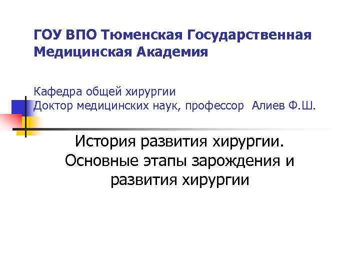 ГОУ ВПО Тюменская Государственная Медицинская Академия Кафедра общей хирургии Доктор медицинских наук, профессор Алиев