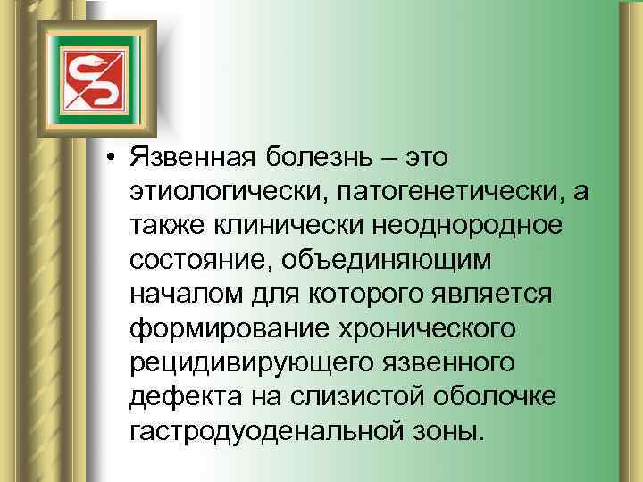  • Язвенная болезнь – это  этиологически, патогенетически, а  также клинически неоднородное
