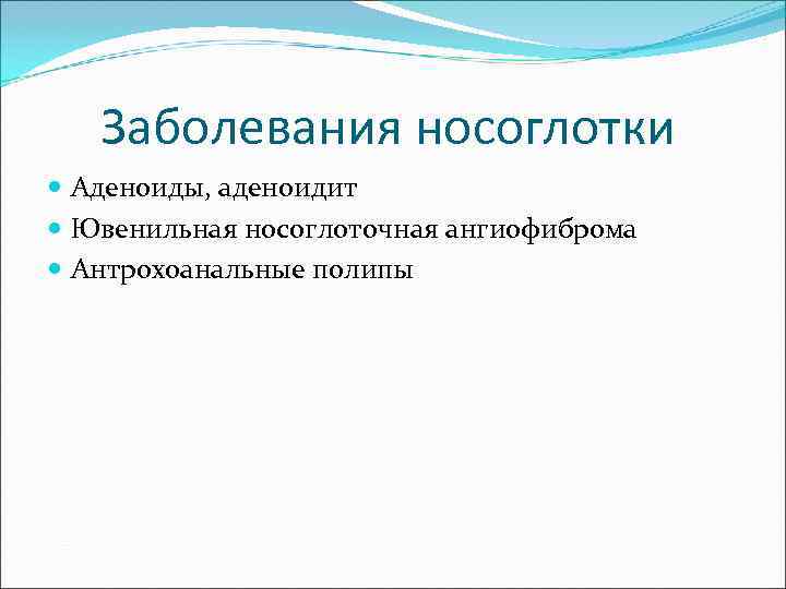  Заболевания носоглотки  Аденоиды, аденоидит  Ювенильная носоглоточная ангиофиброма  Антрохоанальные полипы