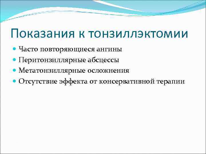 Показания к тонзиллэктомии  Часто повторяющиеся ангины  Перитонзиллярные абсцессы  Метатонзиллярные осложнения 