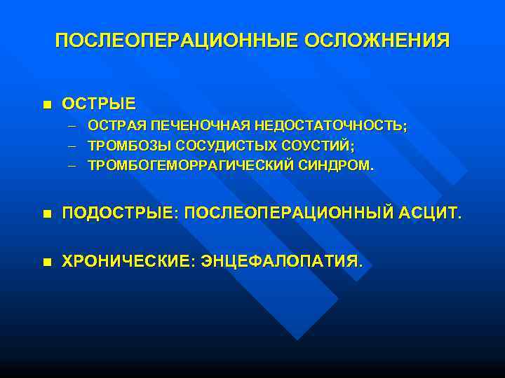   ПОСЛЕОПЕРАЦИОННЫЕ ОСЛОЖНЕНИЯ  n  ОСТРЫЕ –  ОСТРАЯ ПЕЧЕНОЧНАЯ НЕДОСТАТОЧНОСТЬ; –