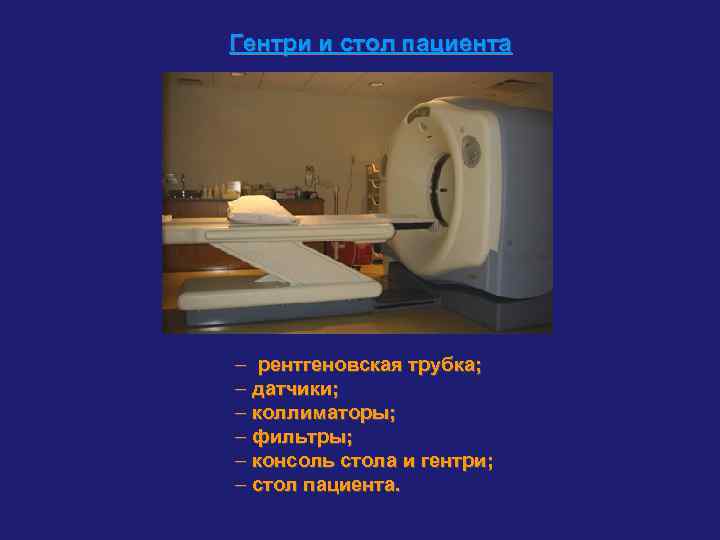 Гентри и стол пациента – рентгеновская трубка; – датчики; – коллиматоры; – фильтры; –