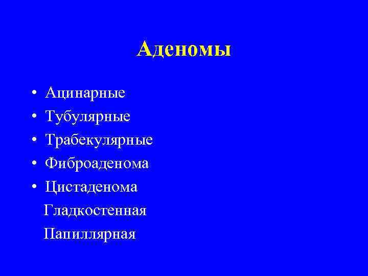     Аденомы  •  Ацинарные •  Тубулярные • 