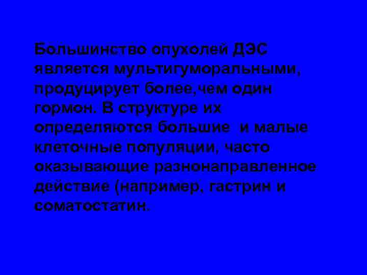 Большинство опухолей ДЭС является мультигуморальными, продуцирует более, чем один гормон. В структуре их определяются