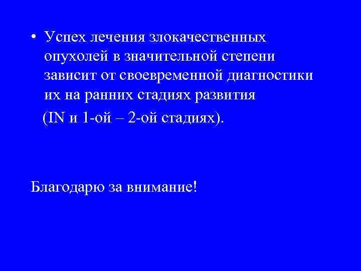  • Успех лечения злокачественных  опухолей в значительной степени  зависит от своевременной