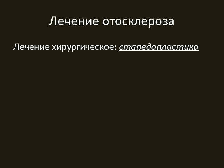  Лечение отосклероза Лечение хирургическое: стапедопластика 