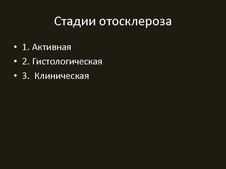    Стадии отосклероза • 1. Активная • 2. Гистологическая • 3. Клиническая