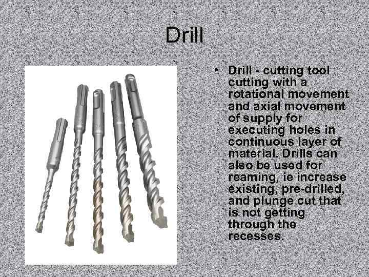 Drill   • Drill - cutting tool  cutting with a  rotational