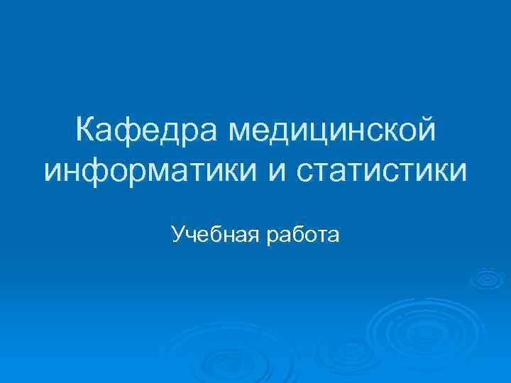  Кафедра медицинской информатики и статистики  Учебная работа 