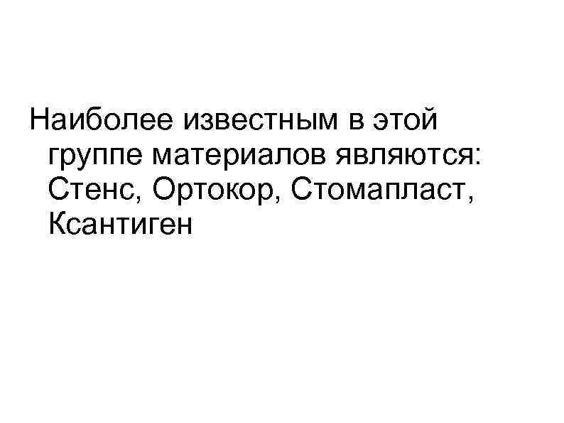 Наиболее известным в этой группе материалов являются:  Стенс, Ортокор, Стомапласт,  Ксантиген 