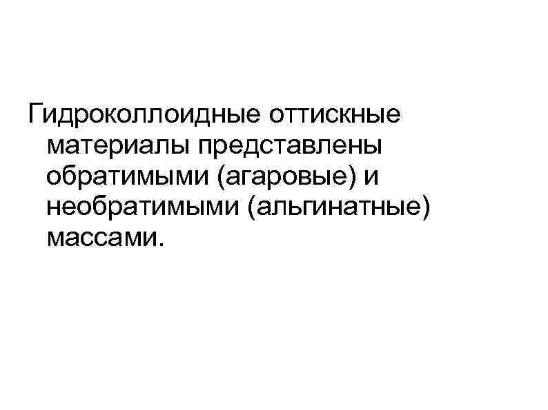 Гидроколлоидные оттискные материалы представлены обратимыми (агаровые) и необратимыми (альгинатные) массами. 