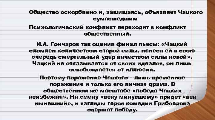 Общество оскорблено и, защищаясь, объявляет Чацкого    сумасшедшим. Психологический конфликт переходит в