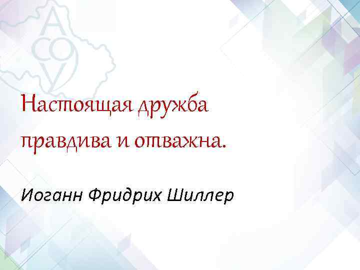 Настоящая дружба правдива и отважна. Иоганн Фридрих Шиллер Настоящая дружба правдива и отважна. Иоганн Фридрих Шиллер