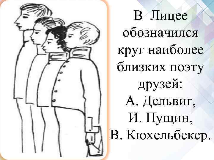 В Лицее обозначился круг наиболее близких поэту друзей: А. Дельвиг, И. В Лицее обозначился круг наиболее близких поэту друзей: А. Дельвиг, И.