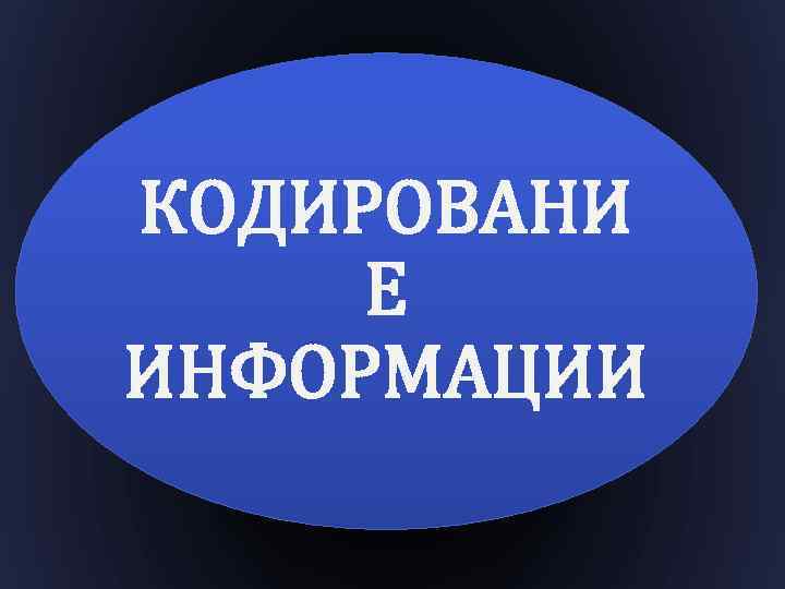КОДИРОВАНИ Е ИНФОРМАЦИИ 