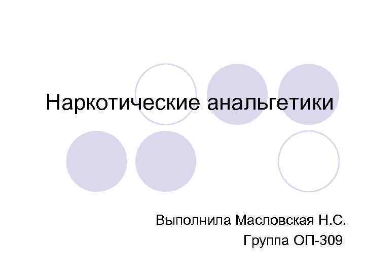 Наркотические анальгетики   Выполнила Масловская Н. С.     Группа ОП-309