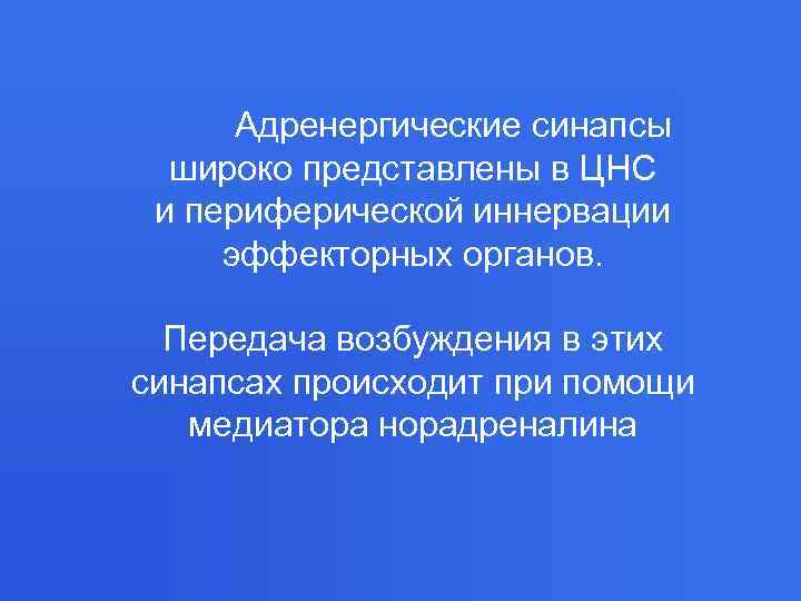  Адренергические синапсы  широко представлены в ЦНС и периферической иннервации эффекторных органов. Передача