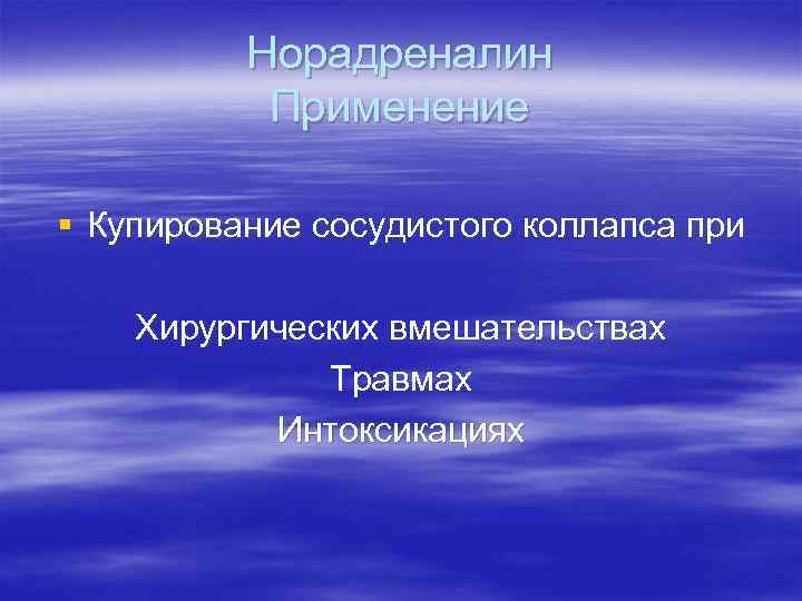    Норадреналин  Применение § Купирование сосудистого коллапса при Хирургических вмешательствах 