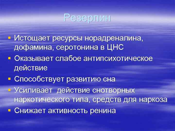    Резерпин § Истощает ресурсы норадреналина,  дофамина, серотонина в ЦНС §