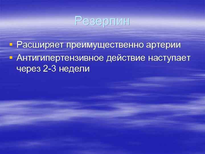    Резерпин § Расширяет преимущественно артерии § Антигипертензивное действие наступает  через