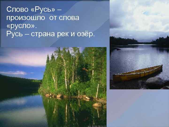 Слово «Русь» – произошло от слова «русло» . Русь – страна рек и озёр.