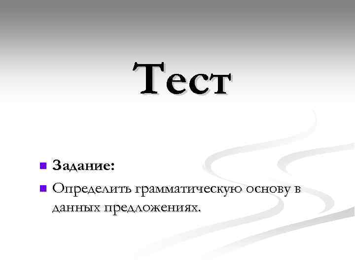   Тест n Задание: n Определить грамматическую основу в  данных предложениях. 