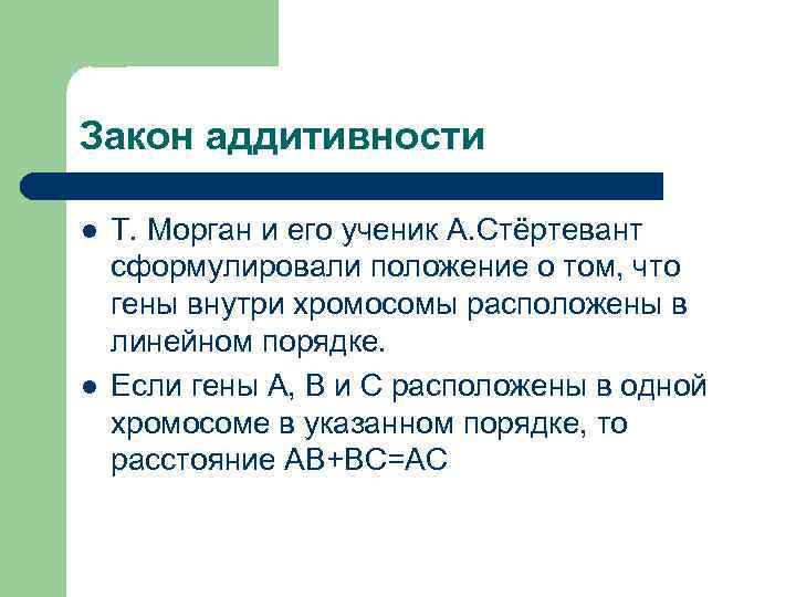 Закон аддитивности l  Т. Морган и его ученик А. Стёртевант сформулировали положение о