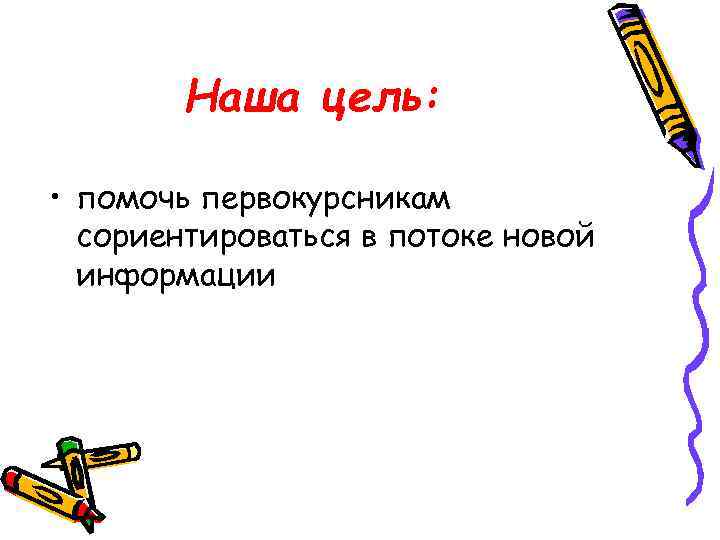   Наша цель:  • помочь первокурсникам  сориентироваться в потоке новой 